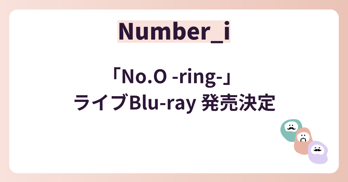 No.O -ring-」 ライブBlu-ray 発売決定 | Number_i memorandom