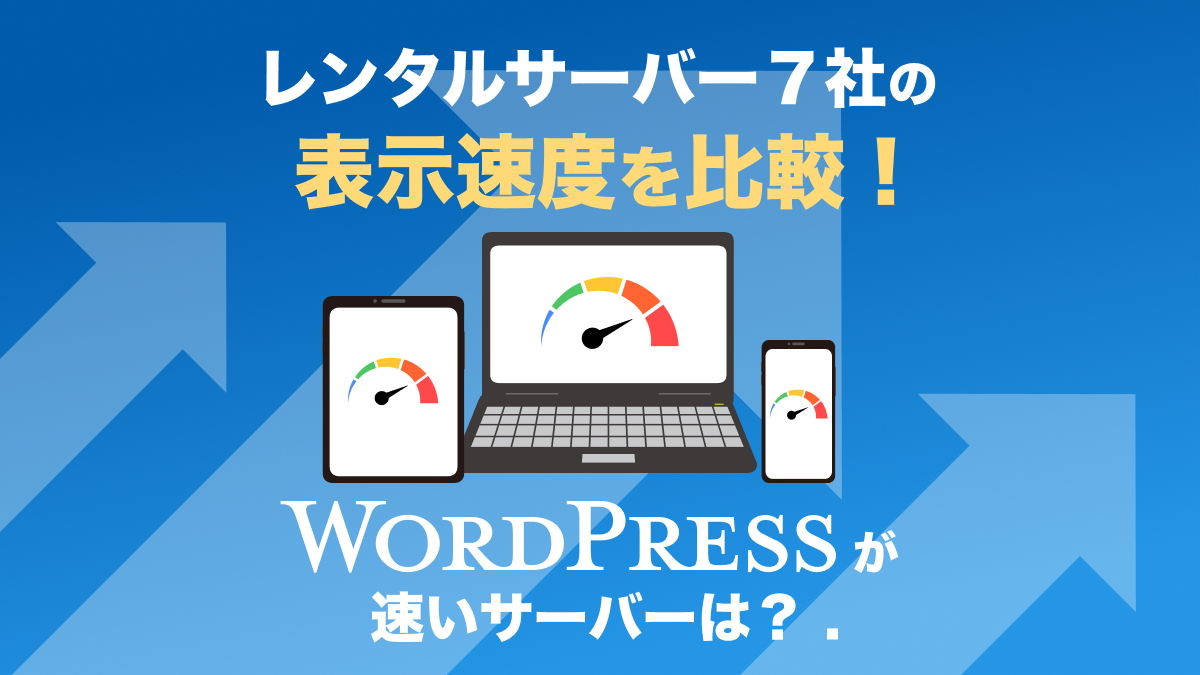 レンタルサーバー7社の表示速度を比較！WordPressが速いサーバーは