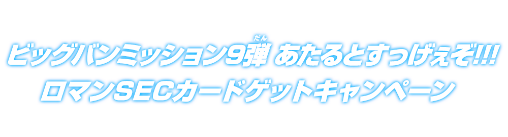 ビッグバンミッション9弾 あたるとすっげぇぞ!!!ロマンSECカードゲット