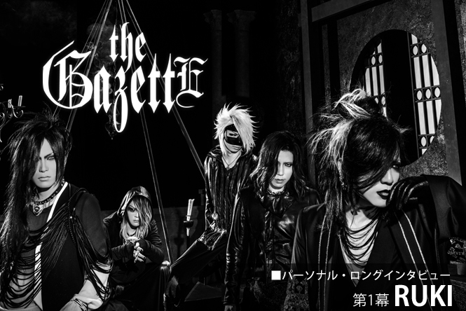 the GazettE パーソナル・ロングインタビュー 第1幕：RUKI 第1回(全4