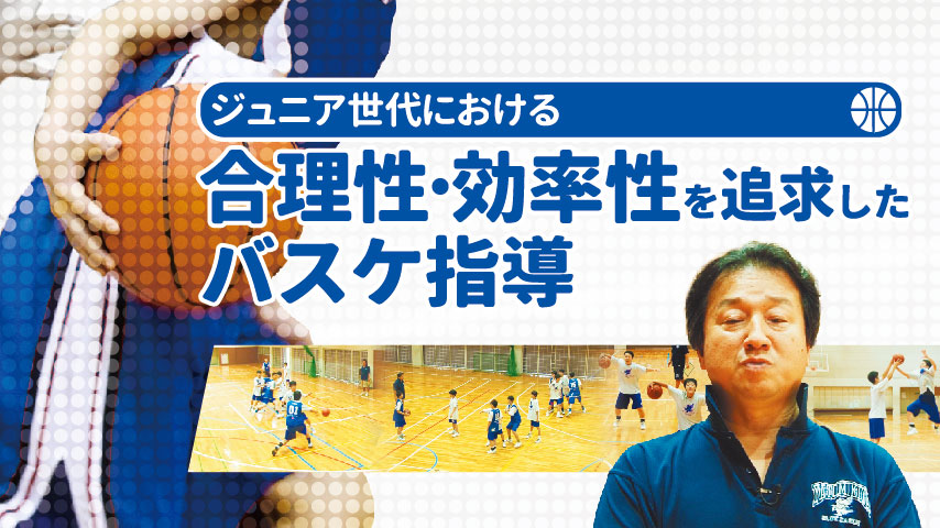 ジュニア世代における合理性・効率性を追求したバスケ指導 （鷲野鋭久