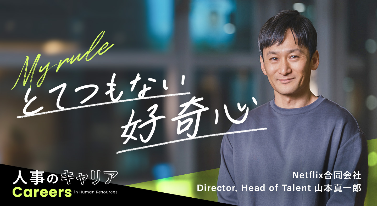 山本真一郎】「とてつもない好奇心」が現場経験を補う。人事は途方も