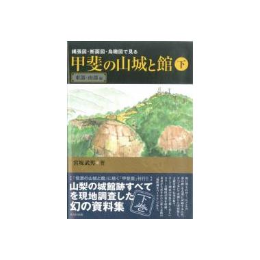 縄張図・断面図・鳥瞰図で見る 甲斐の山城と館 下巻 東部・南部編
