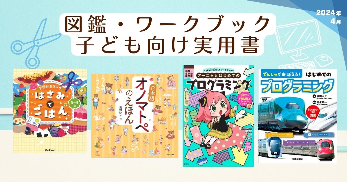 図鑑、ワークブック、子ども向け実用書（2024年4月 新刊＆おすすめ絵本