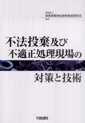 不法投棄及び不適正処理現場の対策と技術 / 産業廃棄物処理事業振興