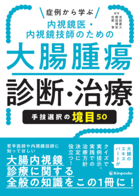 症例から学ぶ 内視鏡医・内視鏡技師のための大腸腫瘍診断・治療 手技