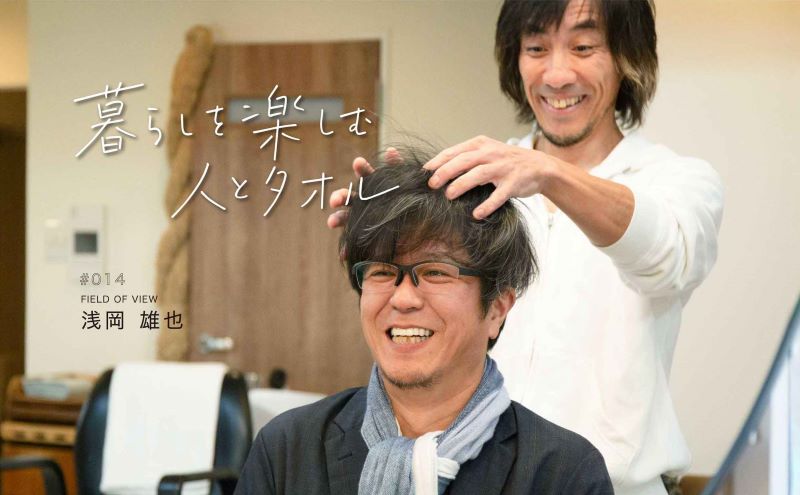 暮らしを楽しむ 人とタオル｜#14 浅岡雄也さん（FIELD OF VIEW