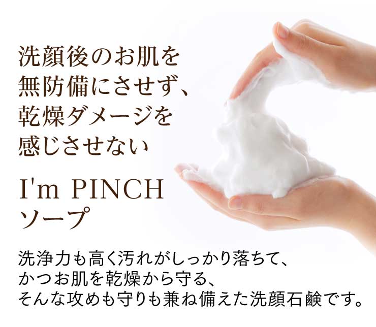 I'm PINCHソープ |洗顔後のお肌を無防備にさせないから、乾燥ダメージ