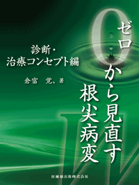 ゼロから見直す根尖病変 診断・治療コンセプト編／医歯薬出版株式会社