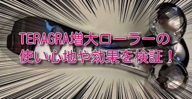 評判のTERAGRA増大ローラーを実際に使って効果を検証＆レビュー！突撃
