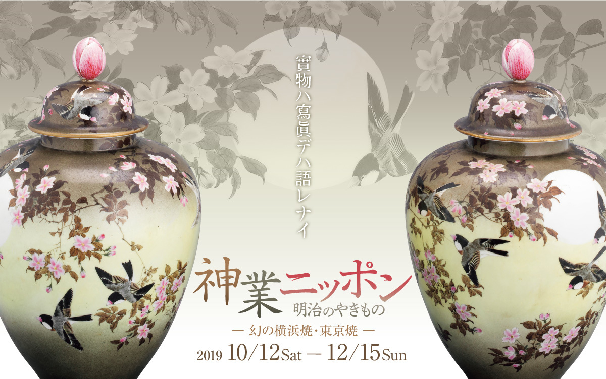 神業ニッポン 明治のやきもの―幻の横浜焼・東京焼― - 兵庫陶芸美術館