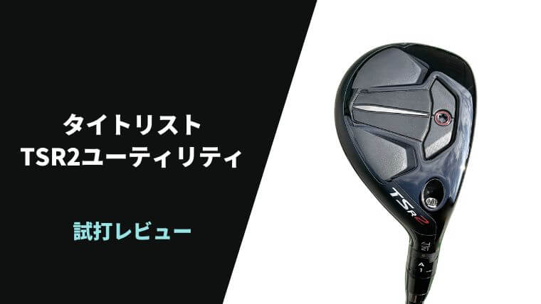 試打評価】タイトリストTSR2ユーティリティ｜高弾道かつ低スピンで