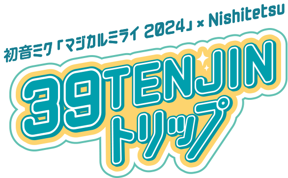 初音ミク「マジカルミライ 2024」×Nishitetsu 39TENJINトリップ