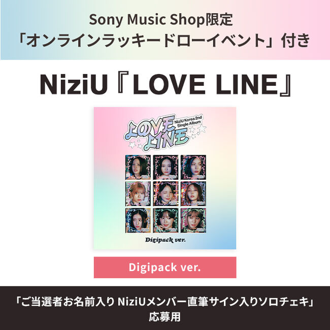 ｵﾝﾗｲﾝﾗｯｷｰﾄﾞﾛｰｲﾍﾞﾝﾄ対象】LOVE LINE【Digipack ver.】・NiziU | Sony
