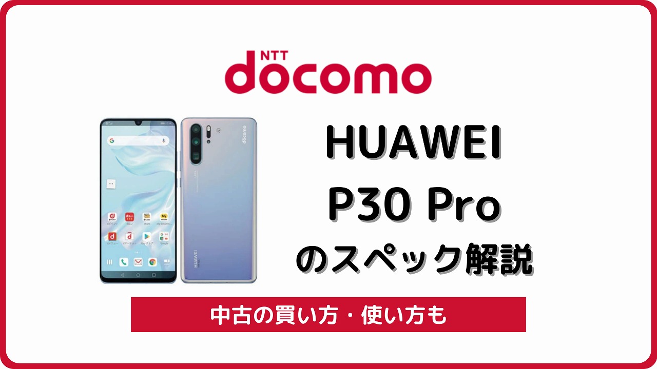 ドコモ HUAWEI P30 Pro HW-02Lのスペックを解説！中古の使い方も