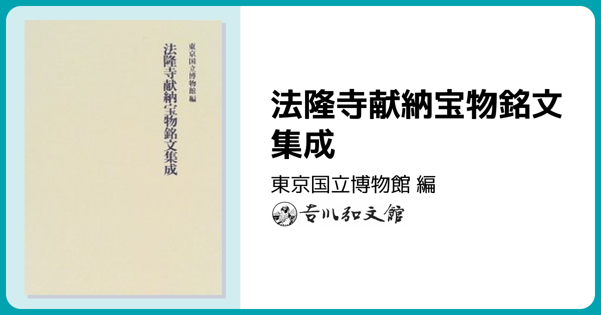 法隆寺献納宝物銘文集成 - 株式会社 吉川弘文館 歴史学を中心とする