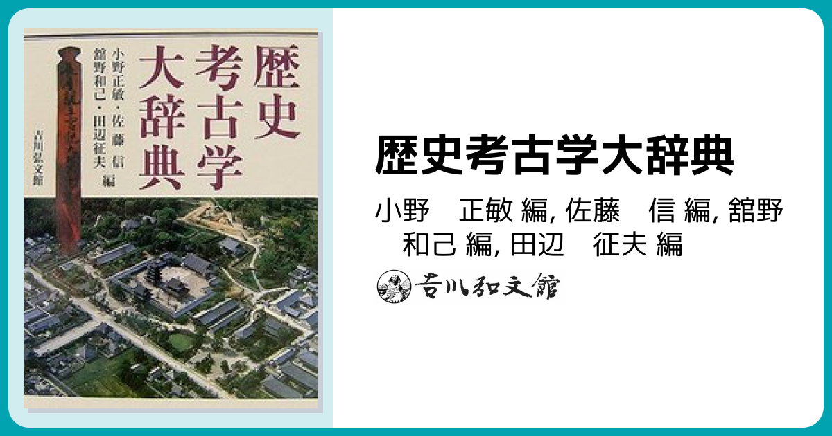 歴史考古学大辞典 - 株式会社 吉川弘文館 歴史学を中心とする、人文