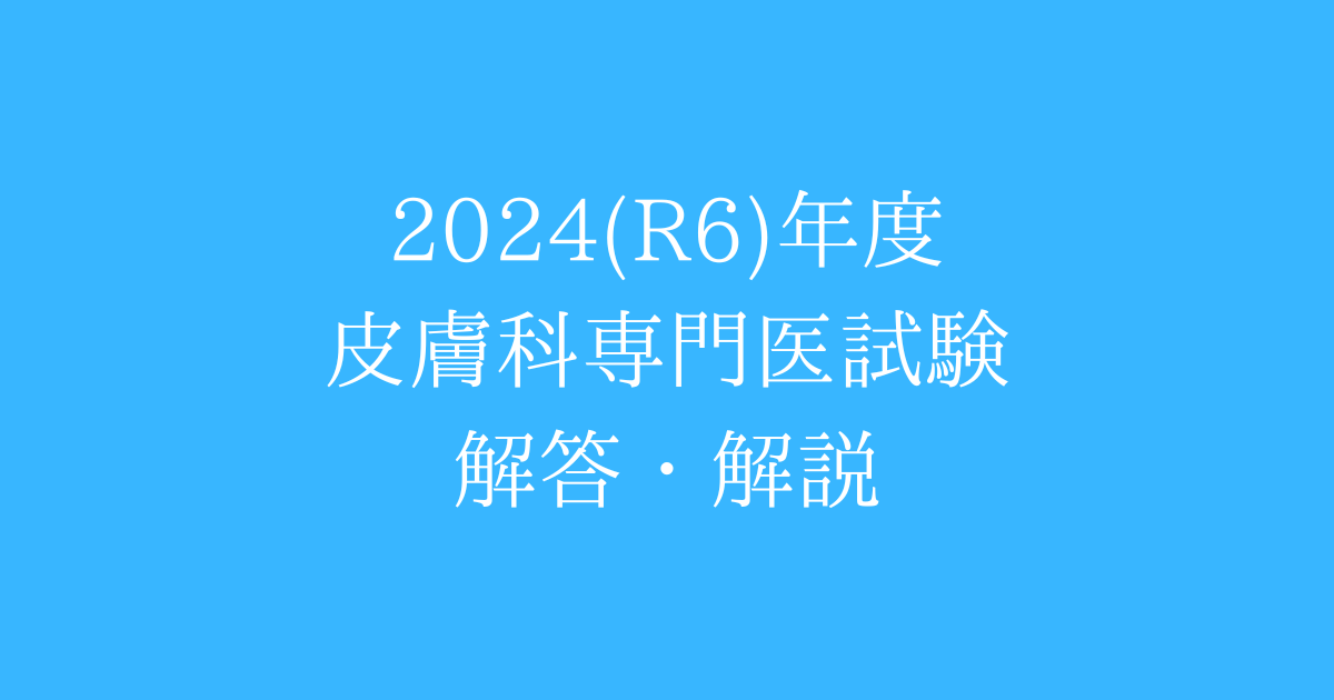 令和6(2024)年度 皮膚科専門医認定試験 過去問 解答解説 - それいき