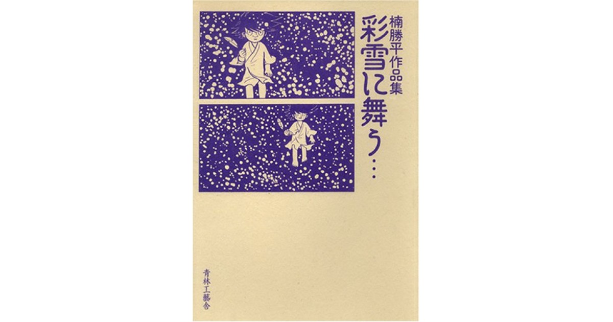 彩雪に舞う…―楠勝平作品集』(青林工芸舎) - 著者：楠 勝平 - 四方田 犬