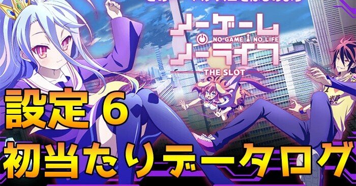 ノーゲーム・ノーライフ 設定6 初当たりデータ 挙動ログ｜スロかっつ