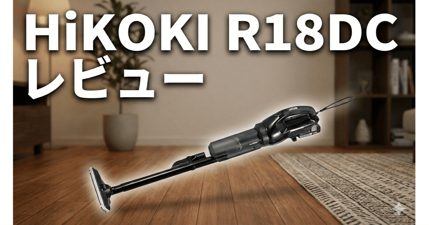 HiKOKI R18DC レビュー｜工具メーカー製コードレス掃除機は本当に