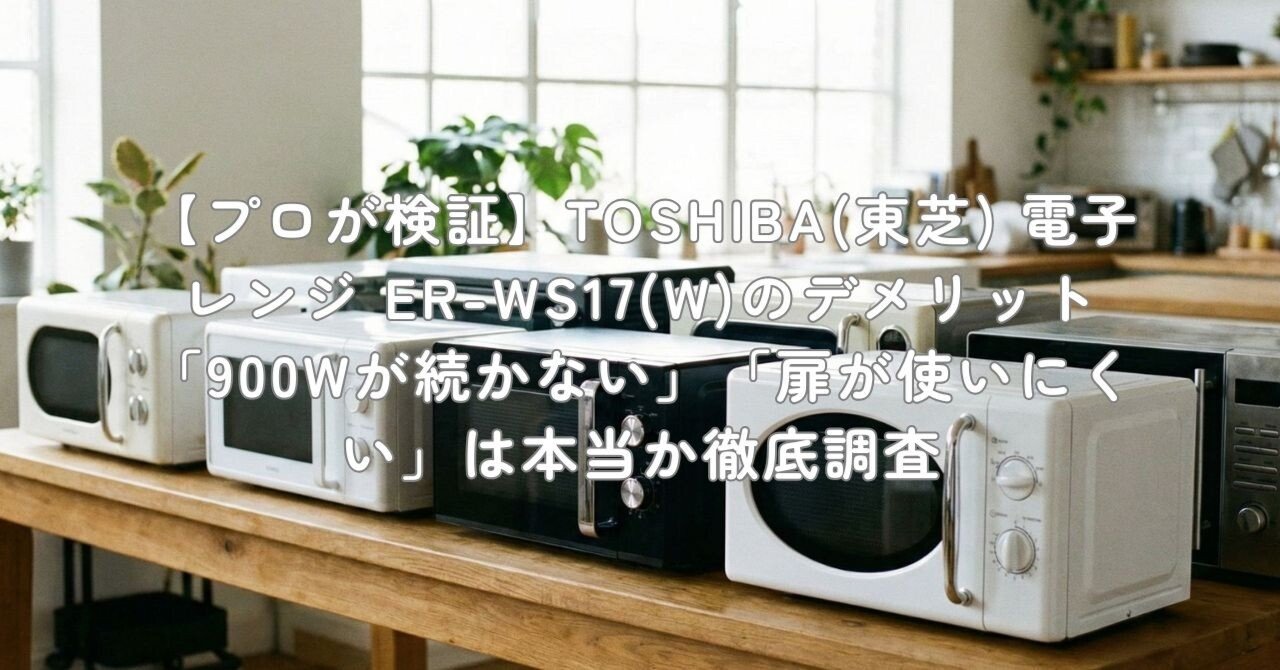 プロが検証】TOSHIBA(東芝) 電子レンジ ER-WS17(W)のデメリット「900W