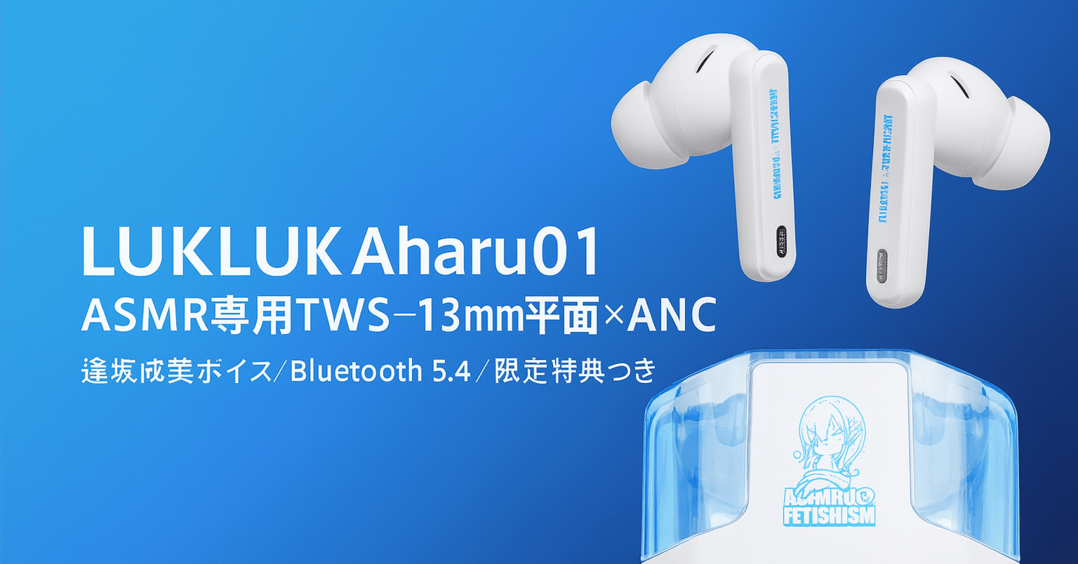 新製品紹介】LUKLUK Aoharu01：ASMR専用TWS—13mm平面×ANC、逢坂成美