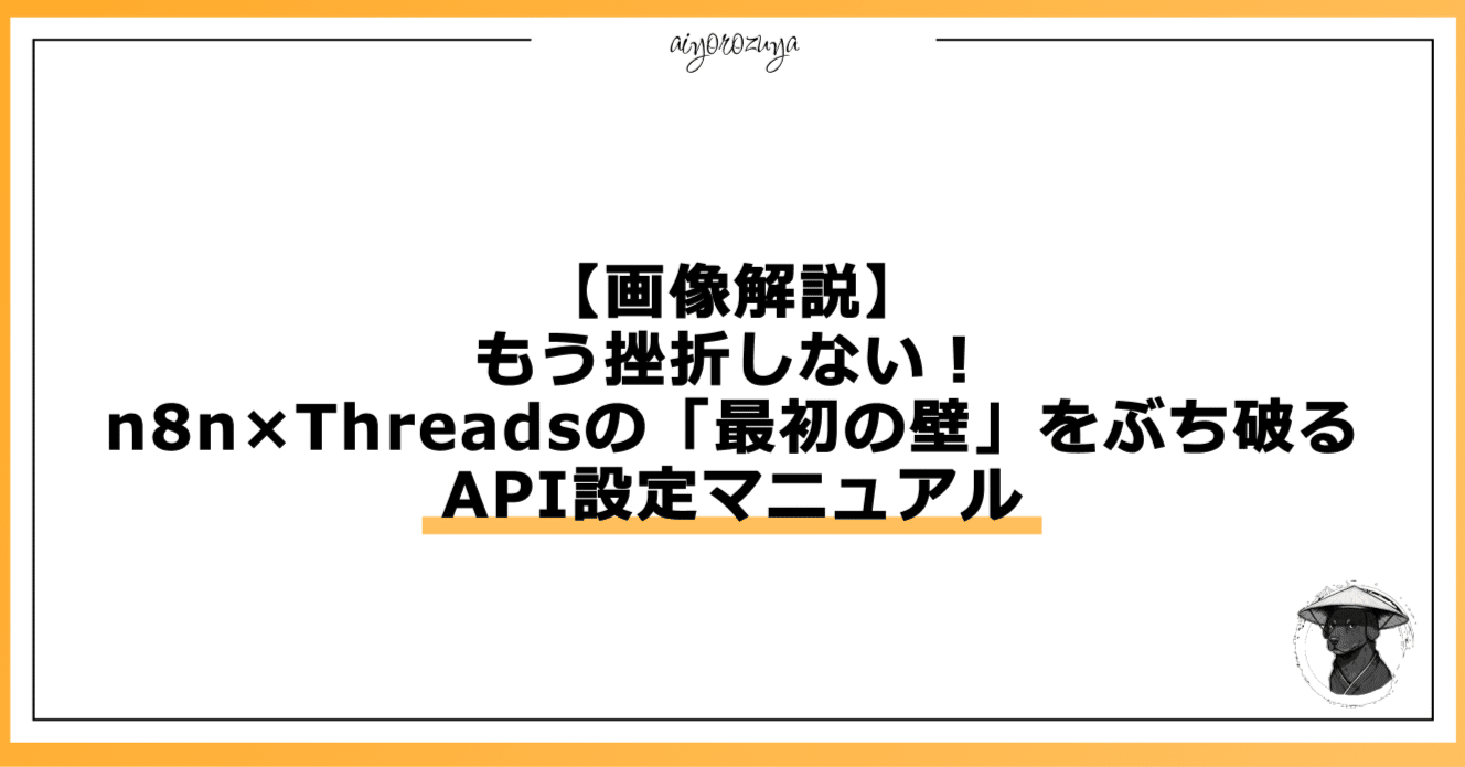 画像解説】もう挫折しない！n8n×Threadsの「最初の壁」をぶち破るAPI