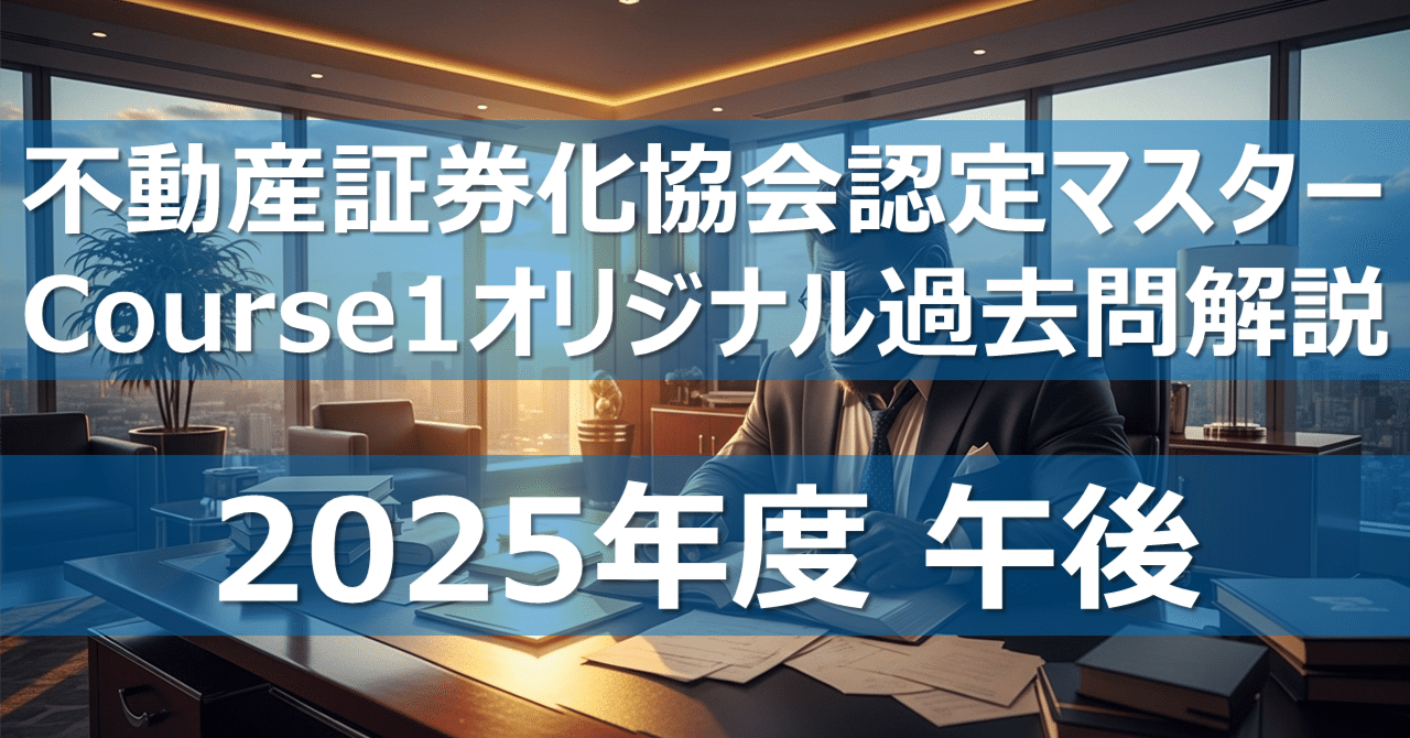 2025年度午後】不動産証券化協会認定マスター オリジナル過去問解説