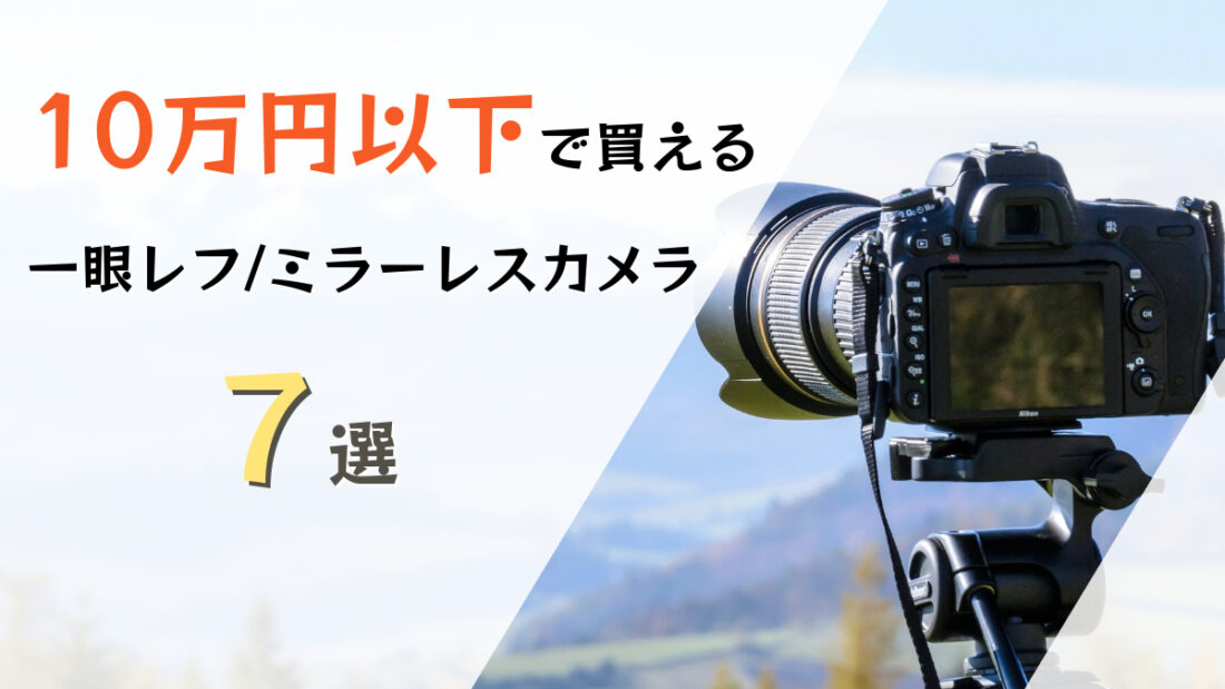 2026年】10万円以内の一眼レフ・ミラーレスカメラおすすめ7選！失敗