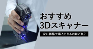 個人におすすめの3Dスキャナー3選！選び方や個人で楽しめる活用事例を