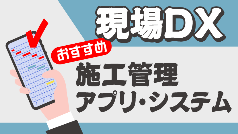 現場DX】おすすめの施工管理アプリ・システム5製品を紹介！ 導入