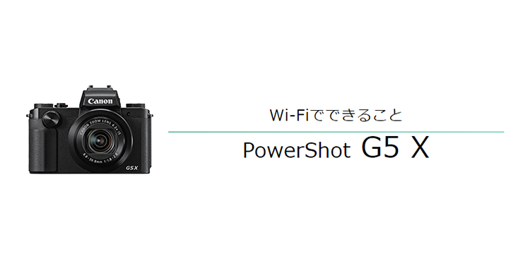 PowerShot G5 X｜コンパクトデジタルカメラのWi-Fi 使い方“まるわかり