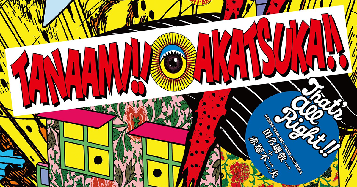 田名網敬一 + 赤塚不二夫。『TANAAMI!! AKATSUKA!! / That's all Right