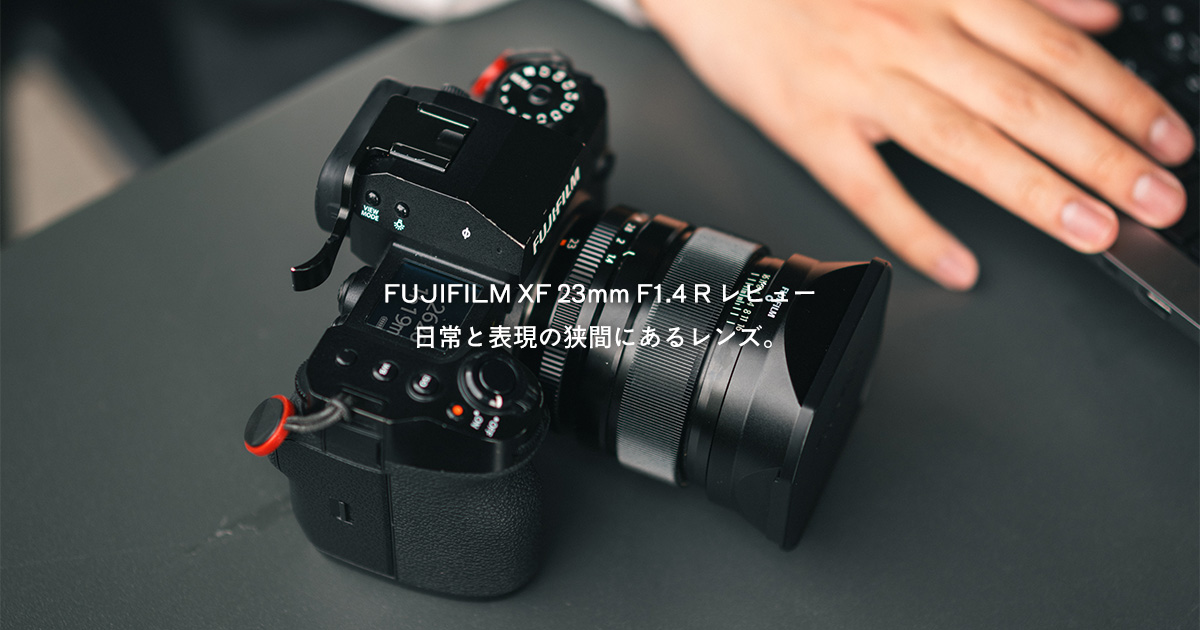 FUJIFILM XF 23mm F1.4 R レビュー｜日常と表現の狭間にあるレンズ