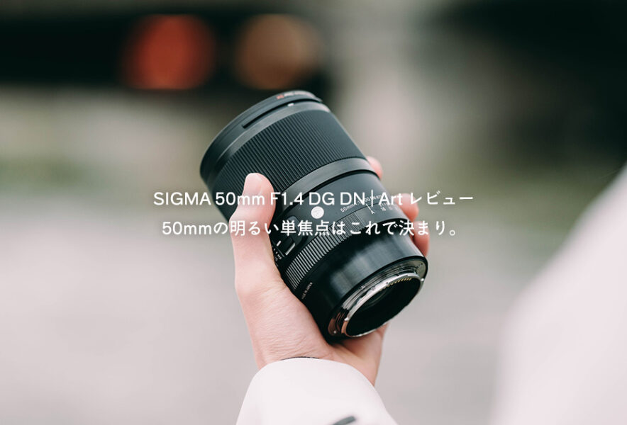 SIGMA 50mm F1.4 DG DN | Art レビュー｜50mmの明るい単焦点はこれで