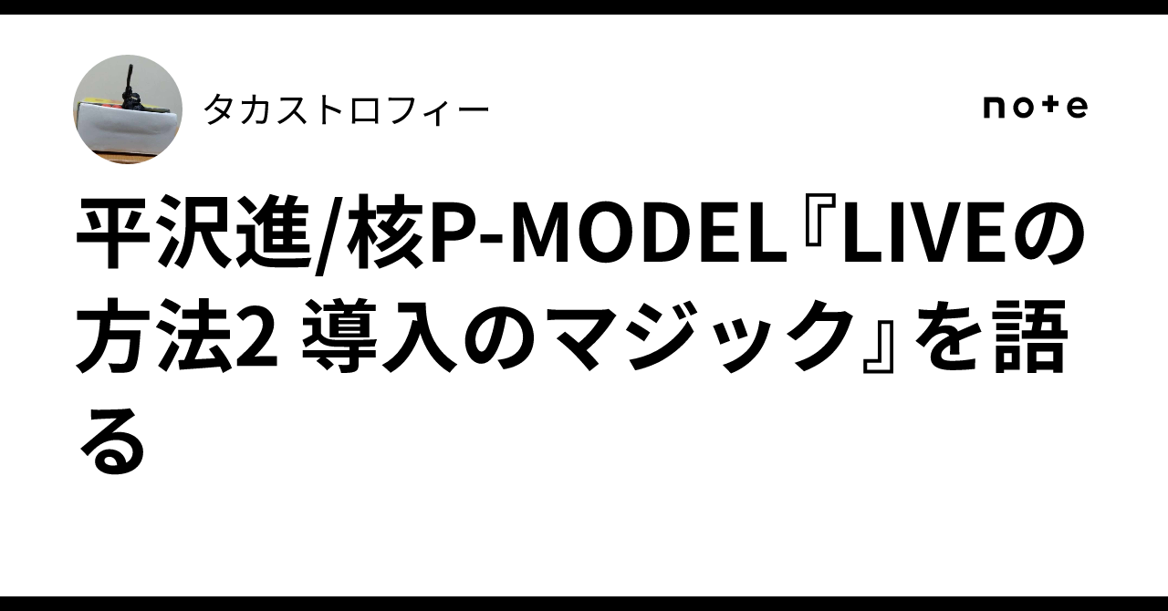 平沢進/核P-MODEL『LIVEの方法2 導入のマジック』を語る｜タカストロフィー