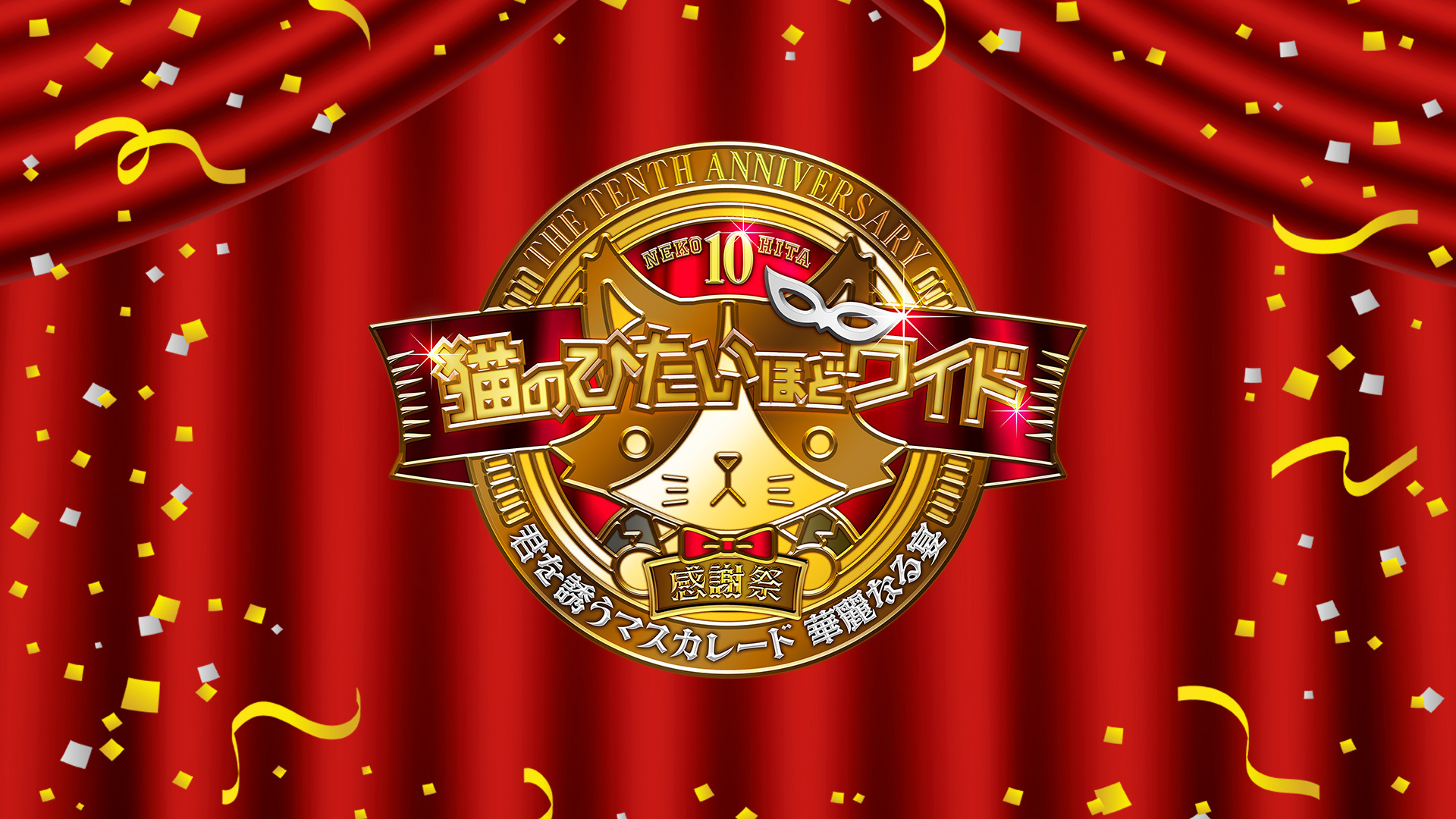 猫のひたいほどワイド 祝10周年感謝祭~君を誘うマスカレード 華麗なる