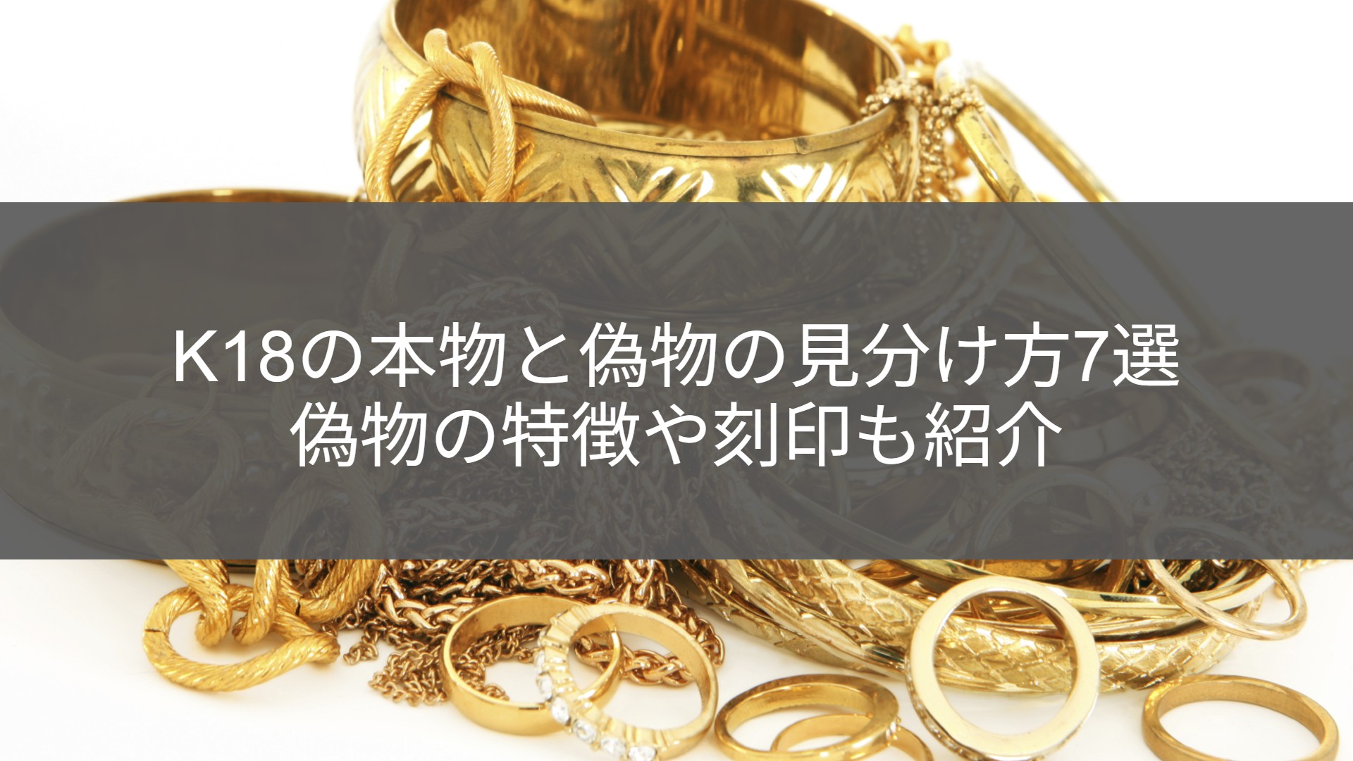 買取店が教える】K18（18金）の本物と偽物の見分け方まとめ｜偽物の