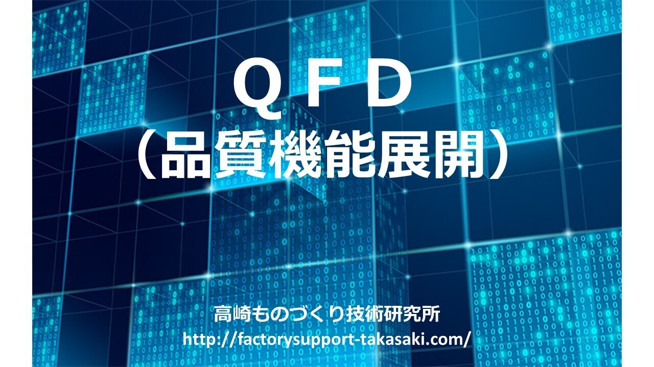 QFD（品質機能展開）：顧客の要望を製品設計、製造工程設計に反映