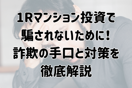 ワンルームマンション投資で騙されないために！詐欺の手口と対策を徹底