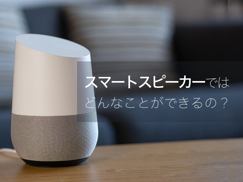 OK、Google。スマートスピーカーはどんなことができるのか教えて