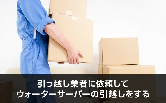 ウォーターサーバーの引っ越しの流れは？水抜き・梱包から運び方まで