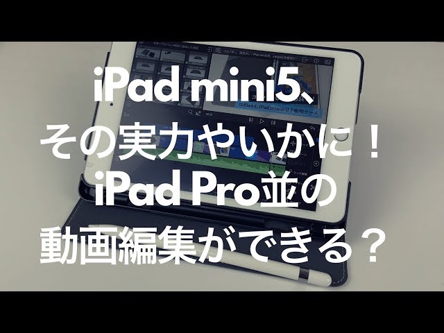 iPad mini 5、その実力やいかに？iPad Pro11インチ並みの動画編集が