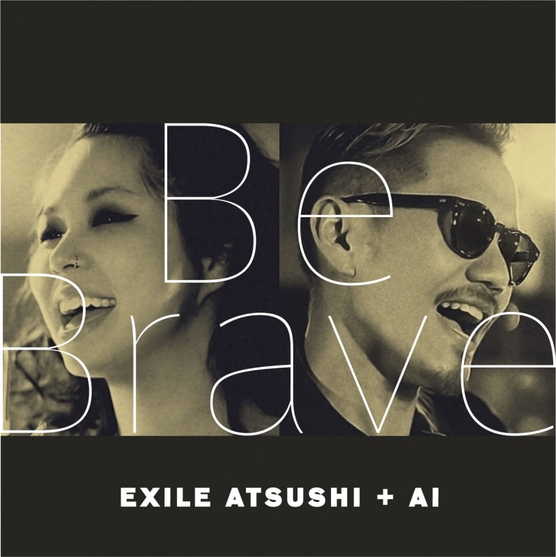 Be Brave / EXILE ATSUSHI ＋ AI | ディスコグラフィー | EXILE