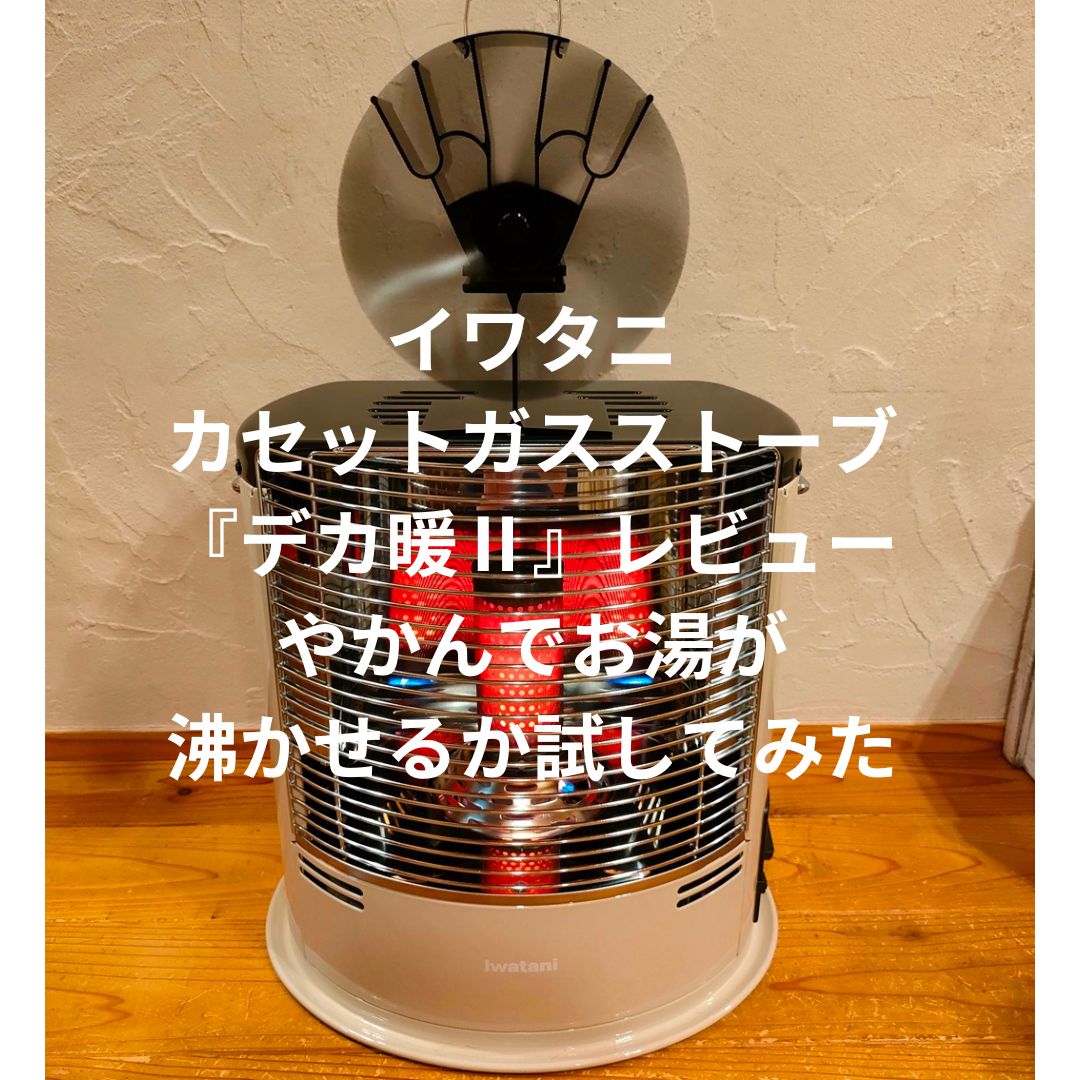 イワタニ カセットガスストーブ 新型『デカ暖Ⅱ』レビュー やかんで