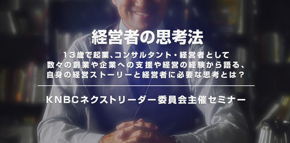 KNBCネクストリーダー委員会主催セミナー「経営者の思考法」のご案内