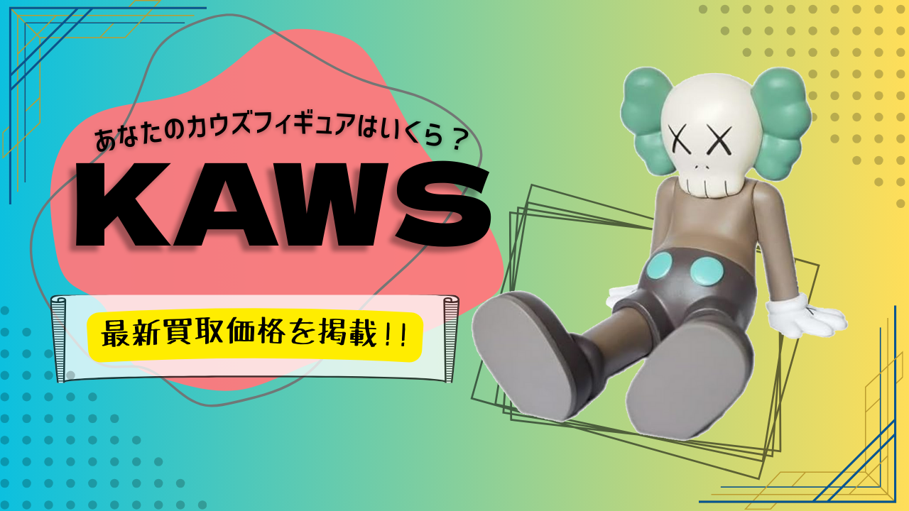KAWS 買取価格】あなたのカウズフィギュアはいくら？KAWS 最新買取価格