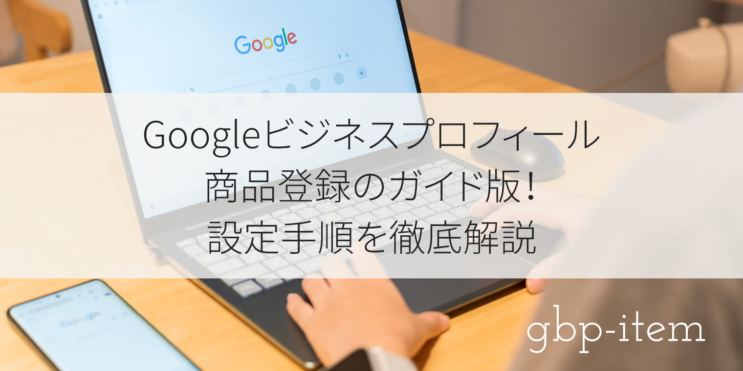 Googleビジネスプロフィール商品登録のガイド版！設定手順を徹底解説