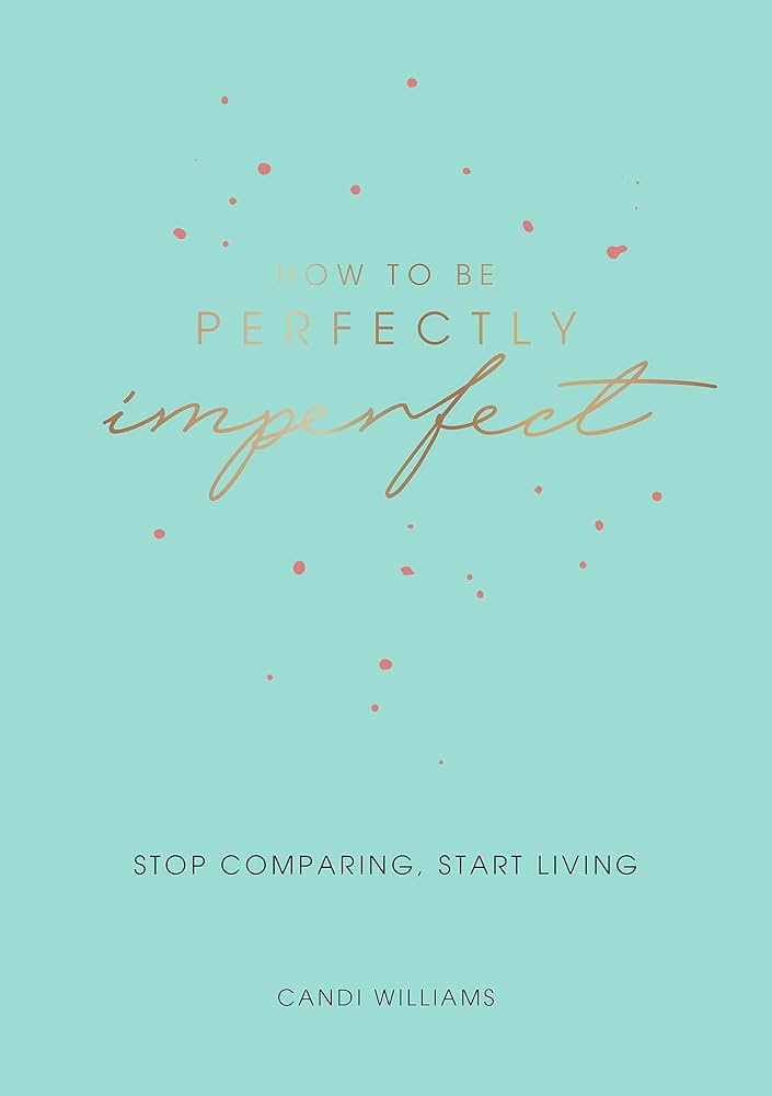 How to Be Perfectly Imperfect: Stop Comparing, Start Living